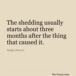 The shedding usually starts about three months after the thing that caused it.

Which is why people 