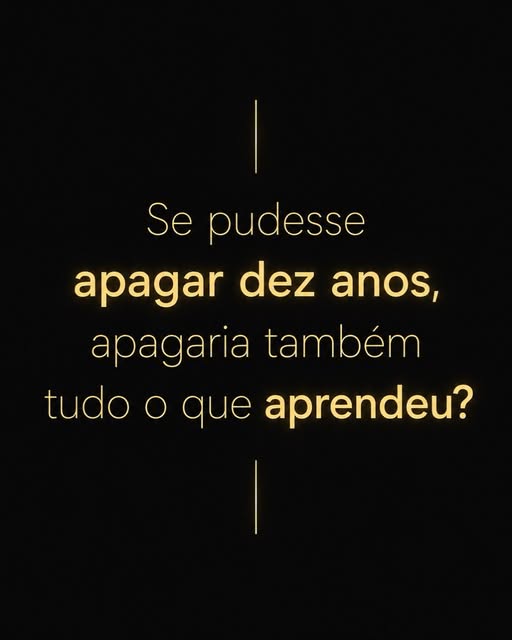 Se pudesse apagar dez anos, apagaria também tudo o que aprendeu?

É curioso.

Quase todo mundo diz q