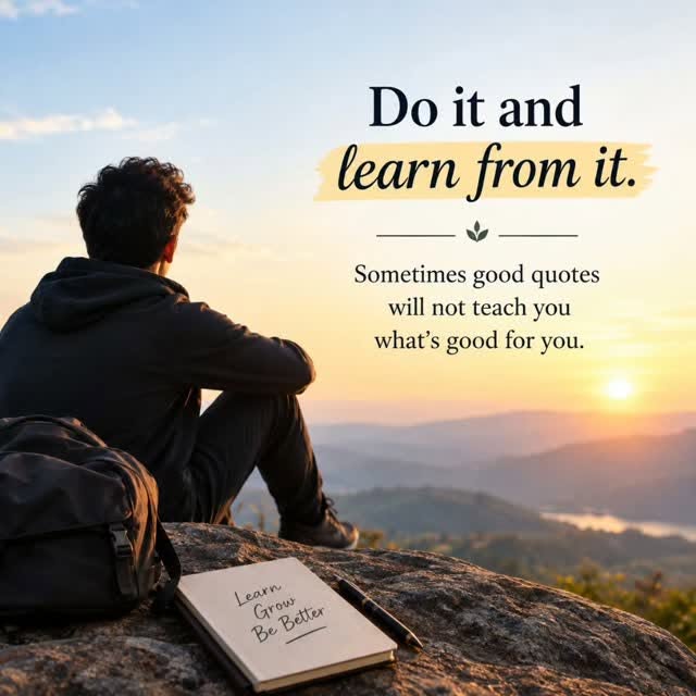 Sometimes, good quotes cannot guide you,
but they cannot always teach you
what is truly good for you