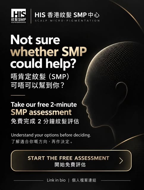 唔肯定紋髮（SMP）可唔可以幫到你嘅脫髮情況？

我哋設計咗一個免費嘅兩分鐘紋髮評估，幫助你初步了解紋髮（SMP）可如何配合你嘅脫髮模式、髮型選擇同個人期望。

完成後會即時獲得相關指引，毋須提供聯絡
