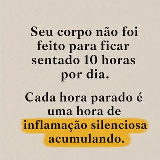 Seu corpo não foi feito para ficar sentado 10 horas por dia. Cada hora parado é uma hora de inflamaç